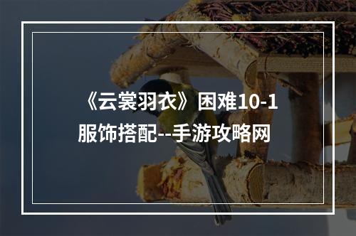 《云裳羽衣》困难10-1服饰搭配--手游攻略网