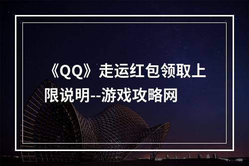 《QQ》走运红包领取上限说明--游戏攻略网