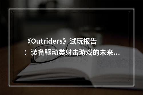 《Outriders》试玩报告：装备驱动类射击游戏的未来在哪里？--游戏攻略网