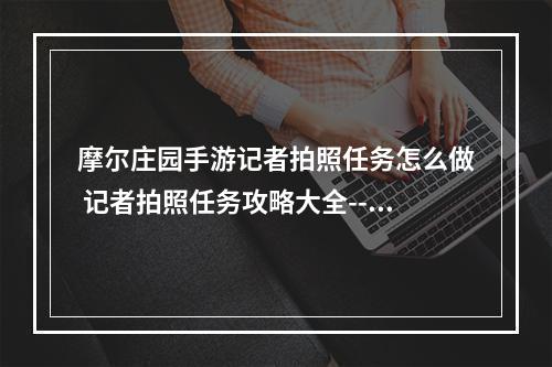 摩尔庄园手游记者拍照任务怎么做 记者拍照任务攻略大全--游戏攻略网