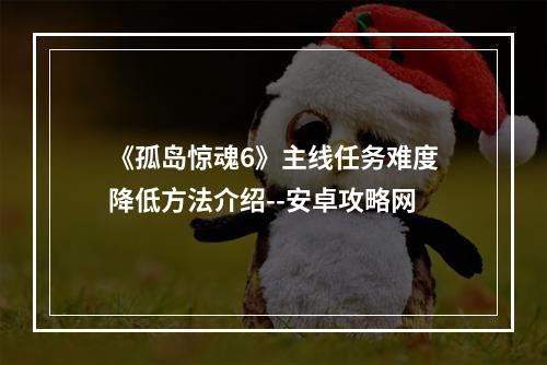 《孤岛惊魂6》主线任务难度降低方法介绍--安卓攻略网