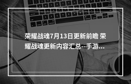 荣耀战魂7月13日更新前瞻 荣耀战魂更新内容汇总--手游攻略网