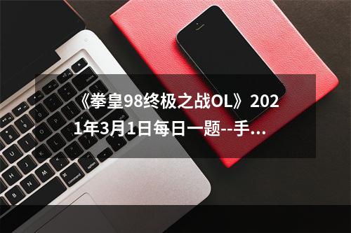 《拳皇98终极之战OL》2021年3月1日每日一题--手游攻略网