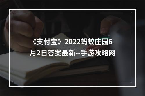 《支付宝》2022蚂蚁庄园6月2日答案最新--手游攻略网