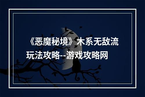 《恶魔秘境》木系无敌流玩法攻略--游戏攻略网