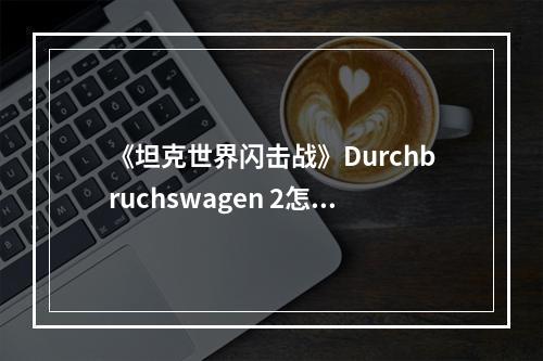 《坦克世界闪击战》Durchbruchswagen 2怎么样 Durchbruchswagen 2坦克图鉴--安卓攻略网