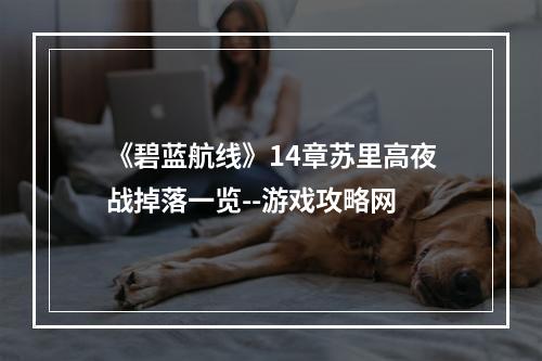 《碧蓝航线》14章苏里高夜战掉落一览--游戏攻略网