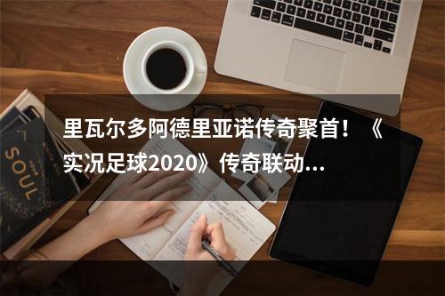 里瓦尔多阿德里亚诺传奇聚首！《实况足球2020》传奇联动版本重磅来袭！--安卓攻略网