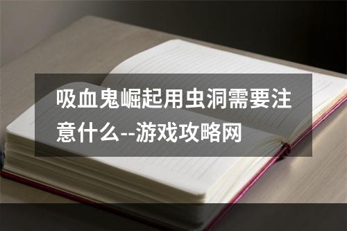 吸血鬼崛起用虫洞需要注意什么--游戏攻略网