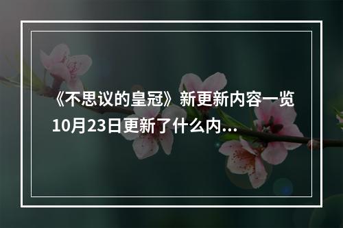 《不思议的皇冠》新更新内容一览 10月23日更新了什么内容？--游戏攻略网