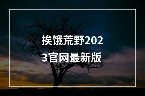 挨饿荒野2023官网最新版