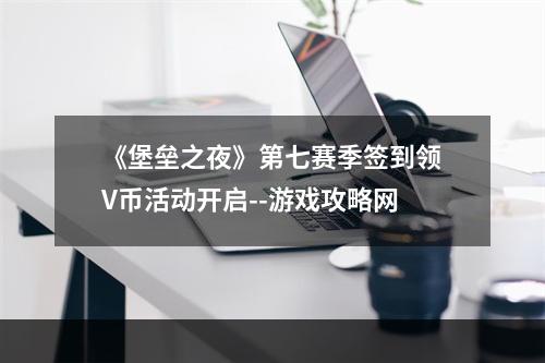 《堡垒之夜》第七赛季签到领V币活动开启--游戏攻略网