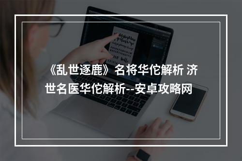 《乱世逐鹿》名将华佗解析 济世名医华佗解析--安卓攻略网