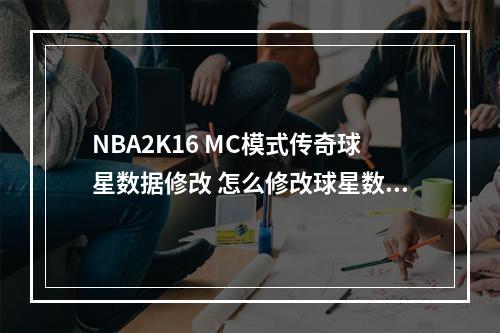 NBA2K16 MC模式传奇球星数据修改 怎么修改球星数据--游戏攻略网