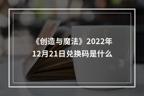 《创造与魔法》2022年12月21日兑换码是什么