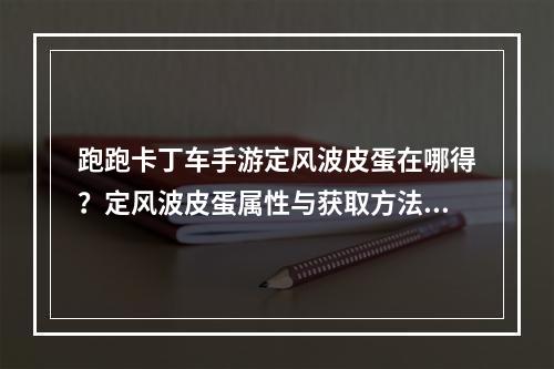 跑跑卡丁车手游定风波皮蛋在哪得？定风波皮蛋属性与获取方法攻略[视频][多图]--游戏攻略网