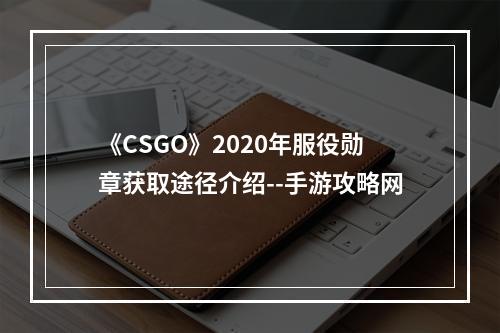 《CSGO》2020年服役勋章获取途径介绍--手游攻略网