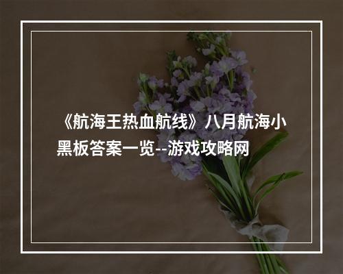 《航海王热血航线》八月航海小黑板答案一览--游戏攻略网