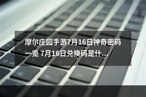 摩尔庄园手游7月16日神奇密码一览 7月16日兑换码是什么--安卓攻略网