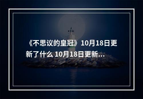 《不思议的皇冠》10月18日更新了什么 10月18日更新内容介绍--游戏攻略网