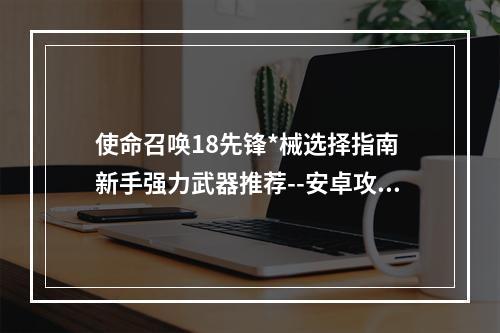 使命召唤18先锋*械选择指南 新手强力武器推荐--安卓攻略网