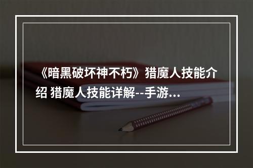 《暗黑破坏神不朽》猎魔人技能介绍 猎魔人技能详解--手游攻略网