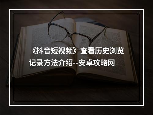 《抖音短视频》查看历史浏览记录方法介绍--安卓攻略网