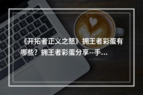 《开拓者正义之怒》拥王者彩蛋有哪些？拥王者彩蛋分享--手游攻略网