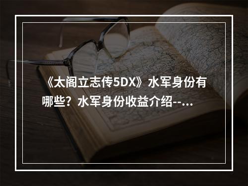 《太阁立志传5DX》水军身份有哪些？水军身份收益介绍--安卓攻略网