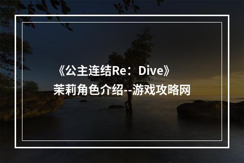 《公主连结Re：Dive》茉莉角色介绍--游戏攻略网