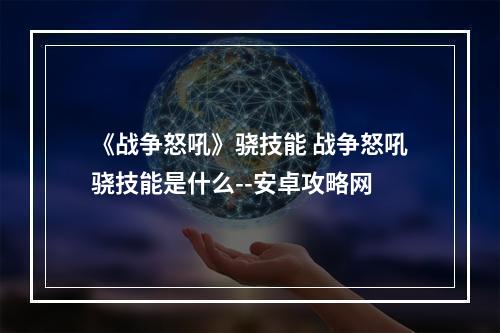 《战争怒吼》骁技能 战争怒吼骁技能是什么--安卓攻略网