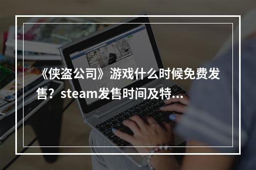 《侠盗公司》游戏什么时候免费发售？steam发售时间及特色介绍--游戏攻略网