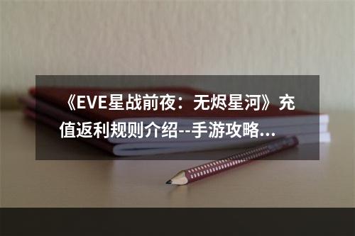 《EVE星战前夜：无烬星河》充值返利规则介绍--手游攻略网