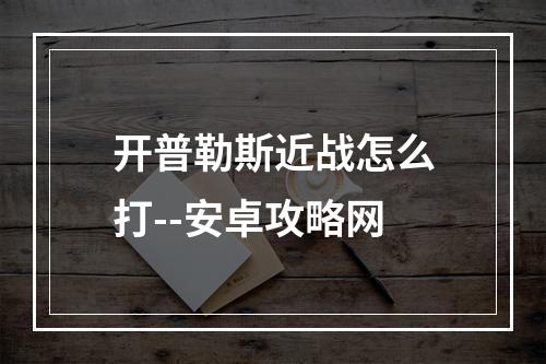 开普勒斯近战怎么打--安卓攻略网