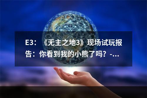 E3：《无主之地3》现场试玩报告：你看到我的小熊了吗？--安卓攻略网