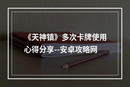 《天神镇》多次卡牌使用心得分享--安卓攻略网