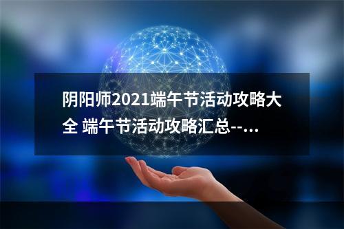 阴阳师2021端午节活动攻略大全 端午节活动攻略汇总--手游攻略网