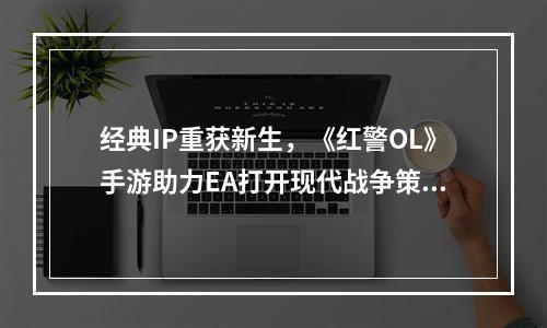 经典IP重获新生，《红警OL》手游助力EA打开现代战争策略手游新市场--手游攻略网