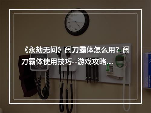 《永劫无间》阔刀霸体怎么用？阔刀霸体使用技巧--游戏攻略网