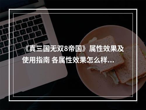 《真三国无双8帝国》属性效果及使用指南 各属性效果怎么样？--安卓攻略网