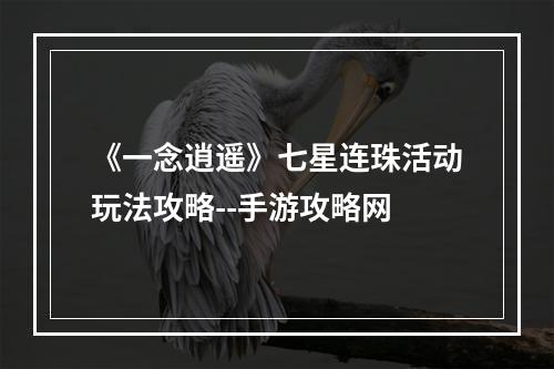 《一念逍遥》七星连珠活动玩法攻略--手游攻略网