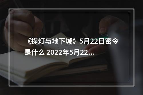 《提灯与地下城》5月22日密令是什么 2022年5月22日密令一览--游戏攻略网