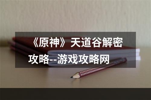 《原神》天道谷解密攻略--游戏攻略网