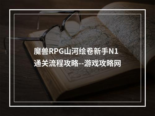 魔兽RPG山河绘卷新手N1通关流程攻略--游戏攻略网