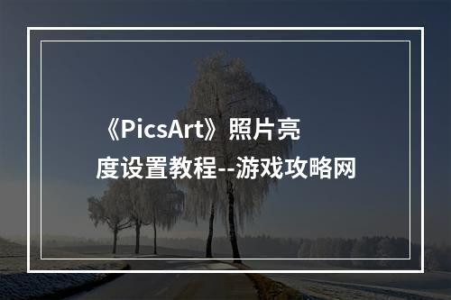 《PicsArt》照片亮度设置教程--游戏攻略网