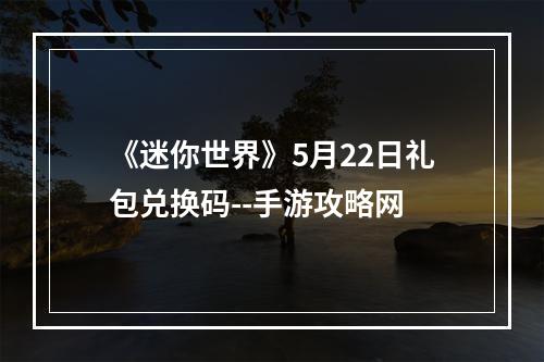 《迷你世界》5月22日礼包兑换码--手游攻略网