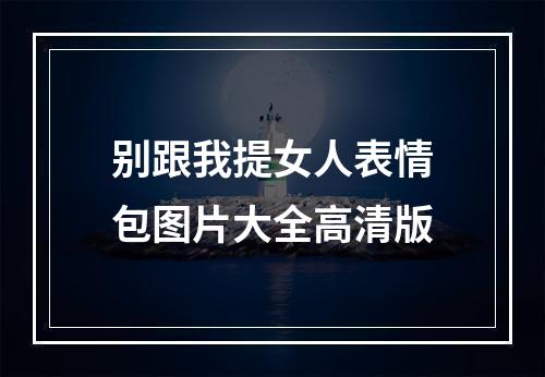 别跟我提女人表情包图片大全高清版