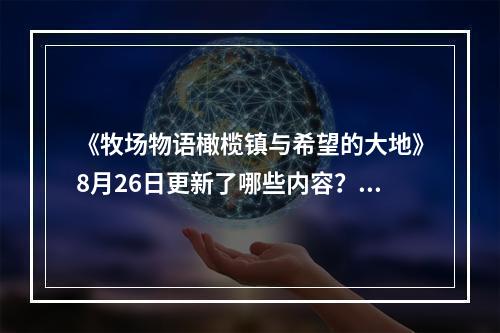 《牧场物语橄榄镇与希望的大地》8月26日更新了哪些内容？8月26日更新内容汇总--手游攻略网