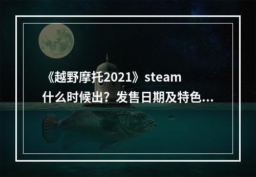 《越野摩托2021》steam什么时候出？发售日期及特色介绍--手游攻略网