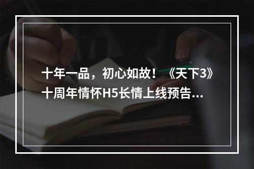 十年一品，初心如故！《天下3》十周年情怀H5长情上线预告！--游戏攻略网